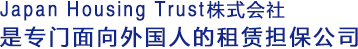 Japan Housing Trust株式会社是专门面向外国人的租赁担保公司