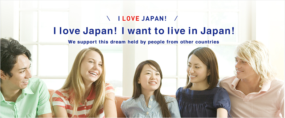 I love Japan! I want to live in Japan! We support this dream held by people from other countries