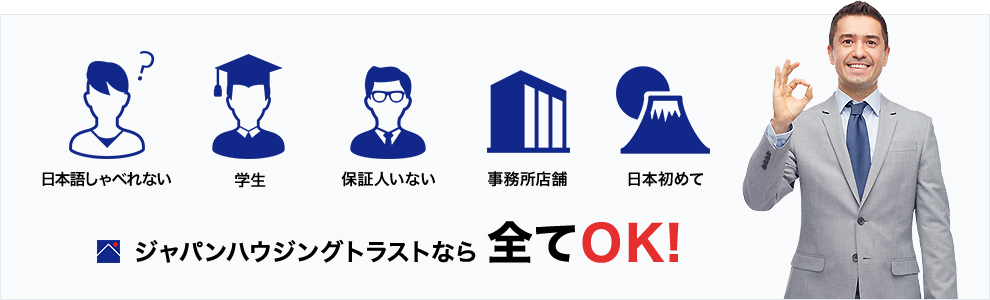 日本語しゃべれな・日本初めて・保証人いない・事務所店舗・学生ジャパンハウジングトラストならすべてOK！